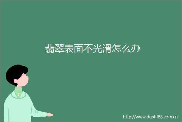 翡翠表面不光滑怎么办