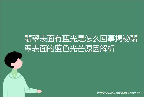 翡翠表面有蓝光是怎么回事揭秘翡翠表面的蓝色光芒原因解析