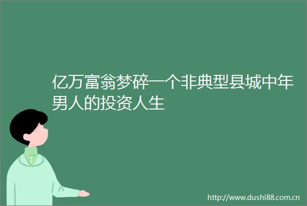 亿万富翁梦碎一个非典型县城中年男人的投资人生