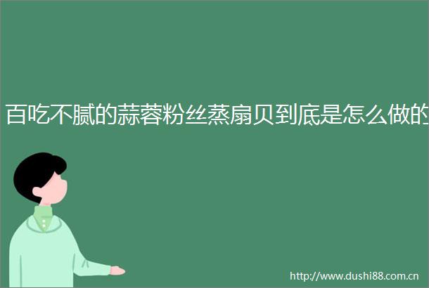 百吃不腻的蒜蓉粉丝蒸扇贝到底是怎么做的