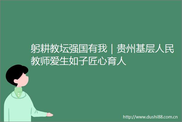 躬耕教坛强国有我｜贵州基层教师爱生如子匠心育人