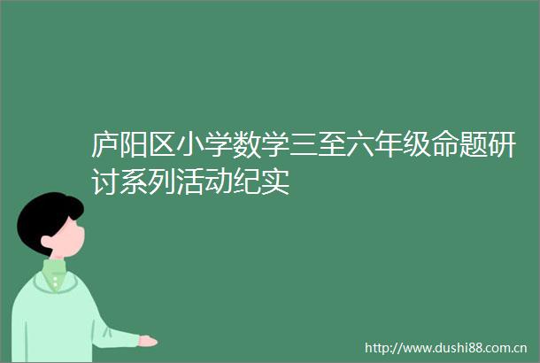 庐阳区小学数学三至六年级命题研讨系列活动纪实