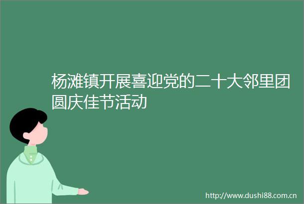 杨滩镇开展喜迎党的二十大邻里团圆庆佳节活动