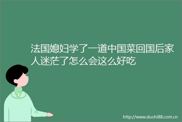 法国媳妇学了一道菜回国后家人迷茫了怎么会这么好吃