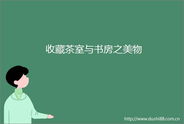 收藏茶室与书房之美物