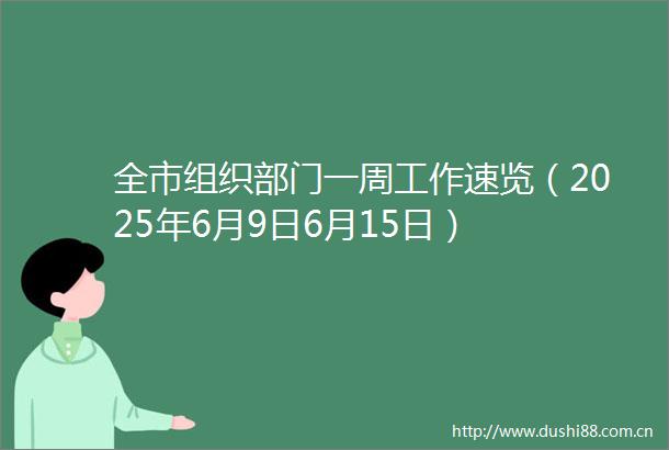 全市组织部门一周工作速览（2025年6月9日6月15日）