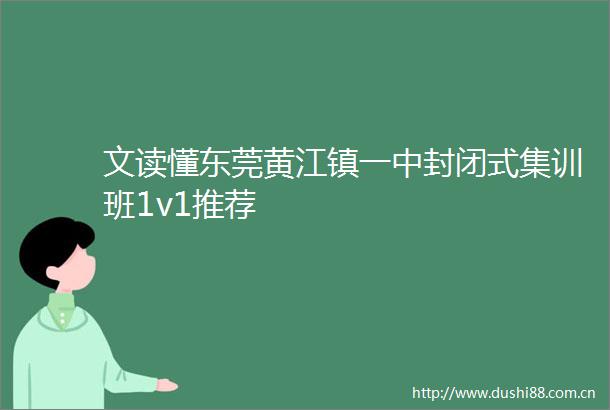 文读懂东莞黄江镇一中封闭式集训班1v1推荐
