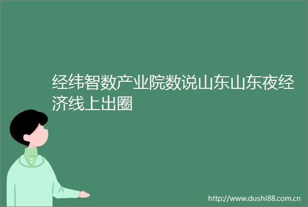 经纬智数产业院数说山东山东夜经济线上出圈
