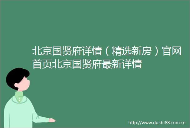 北京国贤府详情（精选新房）官网首页北京国贤府最新详情