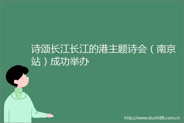诗颂长江长江的港主题诗会（南京站）成功举办