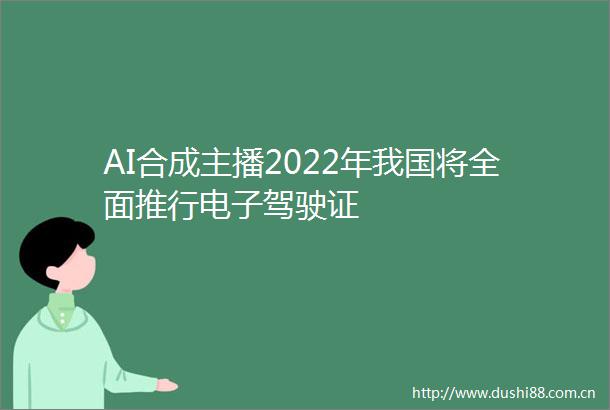 AI合成主播2022年我国将全面推行电子驾驶证