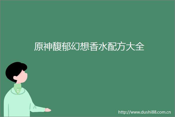 原神馥郁幻想香水配方大全
