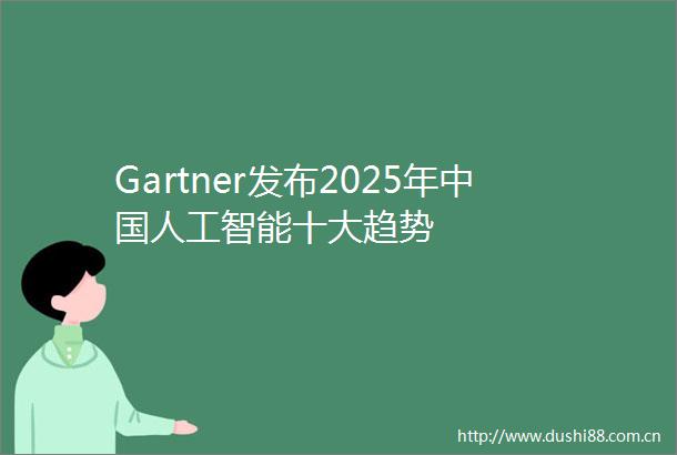 Gartner发布2025年人工智能十大趋势