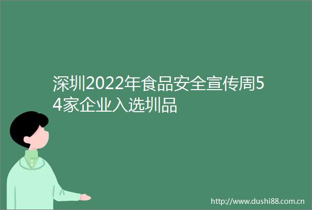 深圳2022年食品安全宣传周54家企业入选圳品