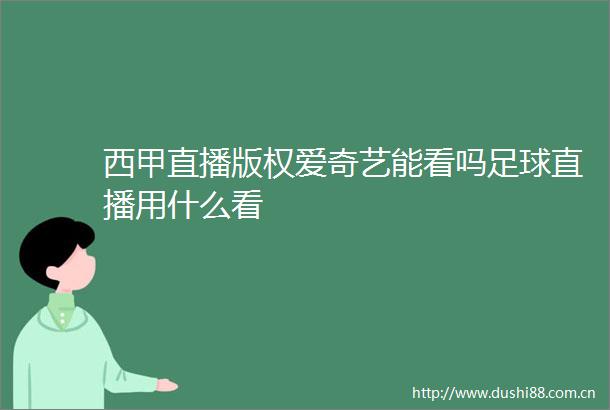 西甲直播版权爱奇艺能看吗足球直播用什么看