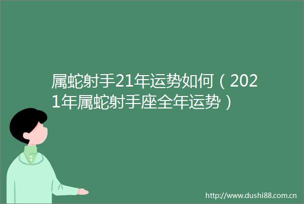 属蛇射手21年运势如何（2021年属蛇射手座全年运势）