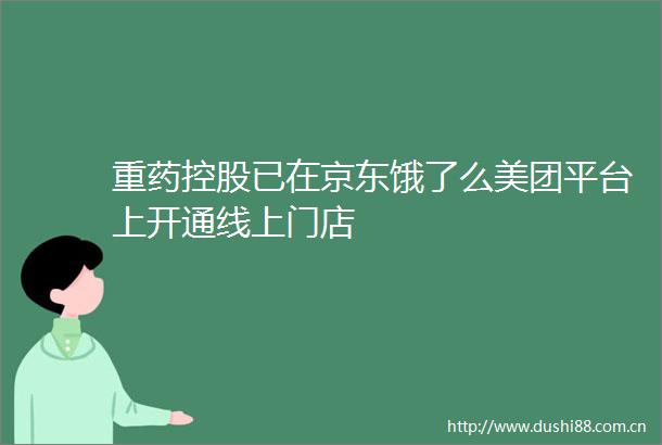 重药控股已在京东饿了么美团平台上开通线上门店
