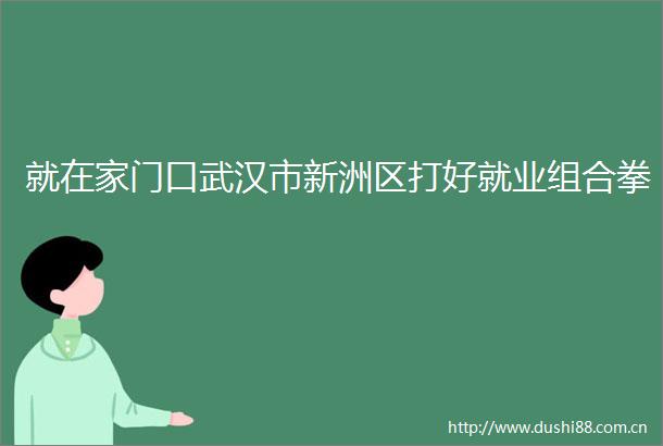 就在家门口武汉市新洲区打好就业组合拳