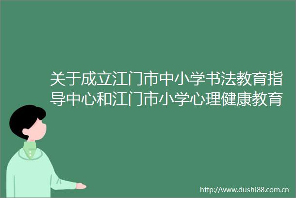 关于成立江门市中小学书法教育指导中心和江门市小学心理健康教育指导中心等相关成员的公示