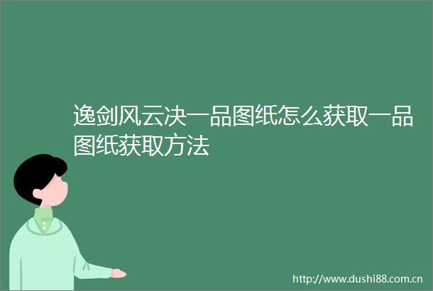 逸剑风云决一品图纸怎么获取一品图纸获取方法