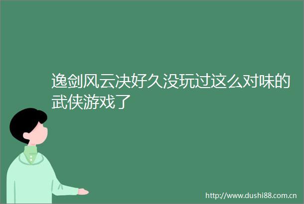 逸剑风云决好久没玩过这么对味的武侠游戏了
