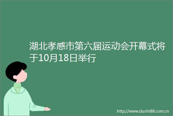 湖北孝感市第六届运动会开幕式将于10月18日举行