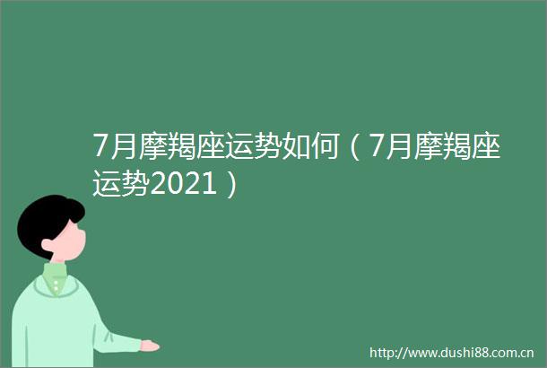 7月摩羯座运势如何（7月摩羯座运势2021）