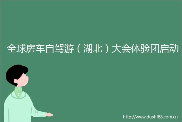 全球房车自驾游（湖北）大会体验团启动