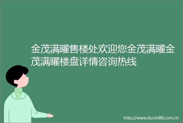金茂满曜售楼处欢迎您金茂满曜金茂满曜楼盘详情咨询热线