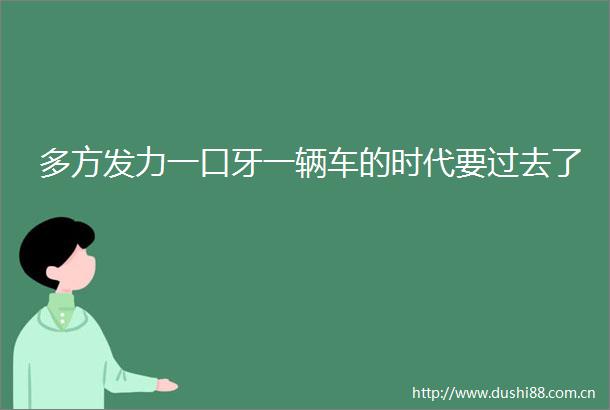 多方发力一口牙一辆车的时代要过去了