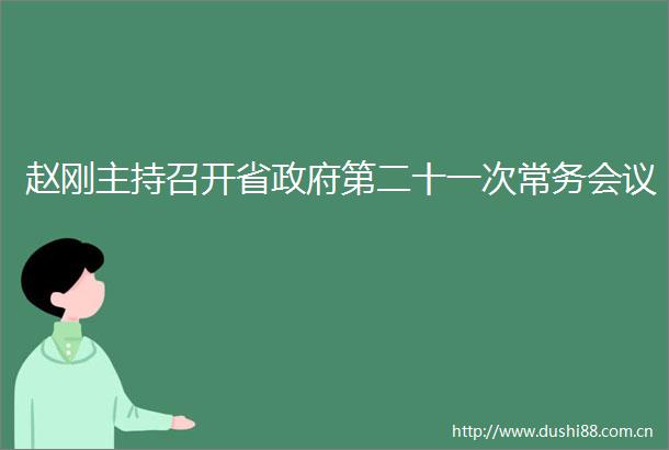 赵刚主持召开省第二十一次常务会议