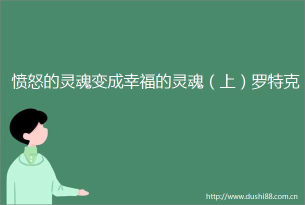 愤怒的灵魂变成幸福的灵魂（上）罗特克