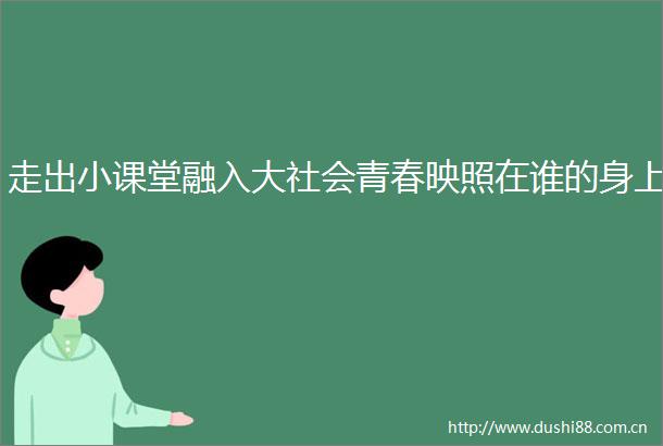 走出小课堂融入大社会青春映照在谁的身上