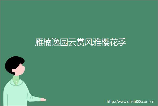 雁楠逸园云赏风雅樱花季
