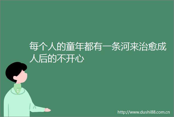 每个人的童年都有一条河来治愈成人后的不开心