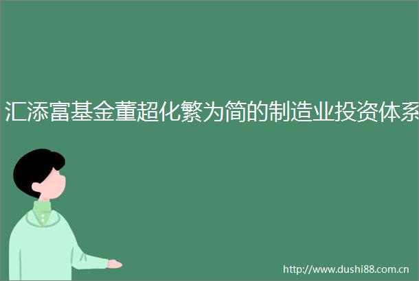 汇添富基金董超化繁为简的制造业投资体系