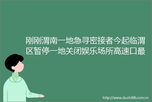刚刚渭南一地急寻密接者今起临渭区暂停一地关闭娱乐场所高速口最新政策