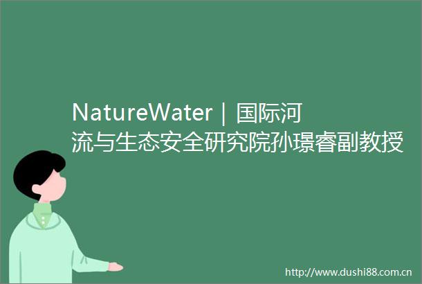 NatureWater｜国际河流与生态安全研究院孙璟睿副教授发文综述河流障碍物检测的发展历程
