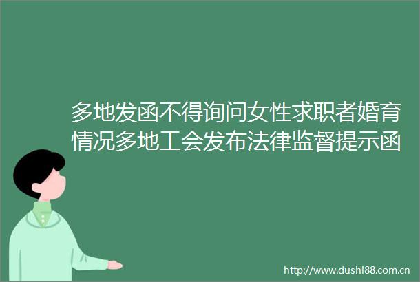 多地发函不得询问女性求职者婚育情况多地工会发布监督提示函