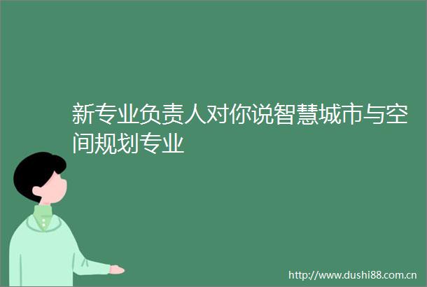 新专业负责人对你说智慧城市与空间规划专业