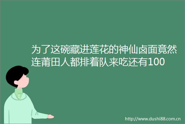 为了这碗藏进莲花的神仙卤面竟然连莆田人都排着队来吃还有100道手工菜厦门人都沦陷了