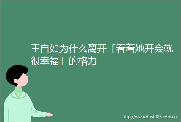 王自如为什么离开「看着她开会就很幸福」的格力
