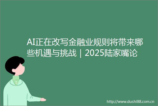 AI正在改写金融业规则将带来哪些机遇与挑战｜2025陆家嘴论坛圆桌热议