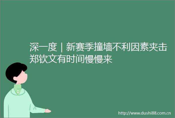 深一度｜新赛季撞墙不利因素夹击郑钦文有时间慢慢来