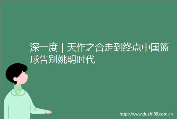 深一度｜天作之合走到终点篮球告别姚明时代