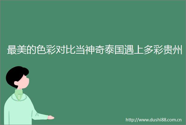 最美的色彩对比当神奇泰国遇上多彩贵州