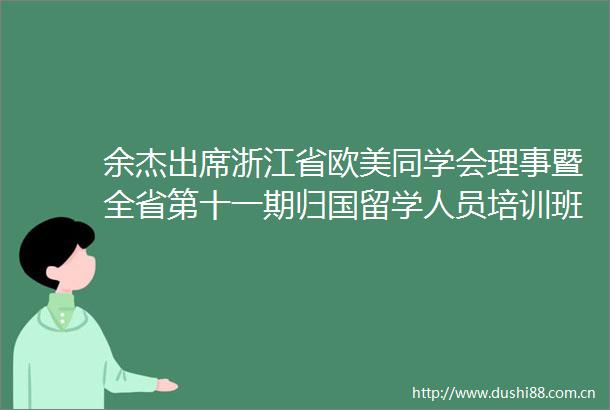 余杰出席浙江省欧美同学会理事暨全省第十一期归国留学人员培训班开班式
