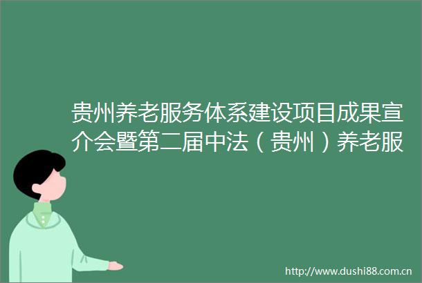 贵州养老服务体系建设项目成果宣介会暨第二届中法（贵州）养老服务国际交流会在遵义召开