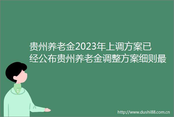 贵州养老金2023年上调方案已经公布贵州养老金调整方案细则最新消息