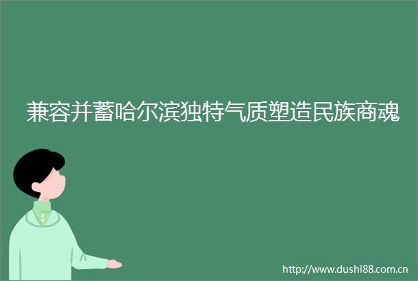 兼容并蓄哈尔滨独特气质塑造民族商魂